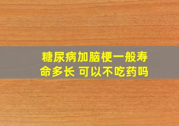 糖尿病加脑梗一般寿命多长 可以不吃药吗